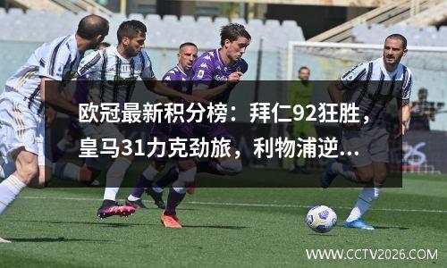 欧冠最新积分榜：拜仁92狂胜，皇马31力克劲旅，利物浦逆转米兰