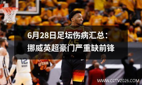 6月28日足坛伤病汇总：挪威英超豪门严重缺前锋