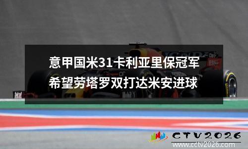 意甲国米31卡利亚里保冠军希望劳塔罗双打达米安进球