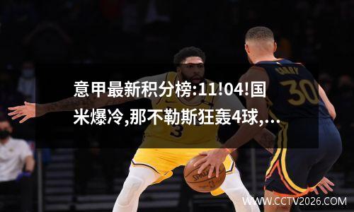 意甲最新积分榜:11!04!国米爆冷,那不勒斯狂轰4球,真蓝黑逆转!