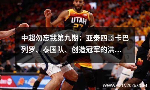 中超勿忘我第九期：亚泰四哥卡巴列罗、泰国队、创造冠军的洪都拉斯铁卫