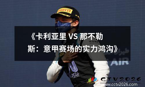 《卡利亚里 VS 那不勒斯：意甲赛场的实力鸿沟》