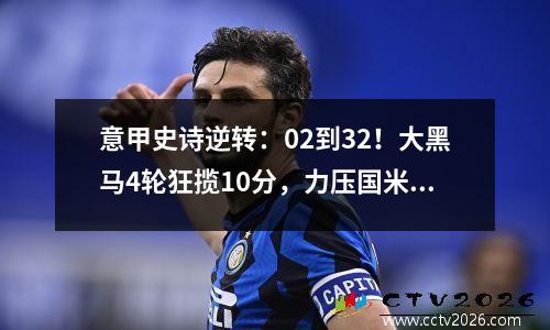 意甲史诗逆转：02到32！大黑马4轮狂揽10分，力压国米尤文登顶