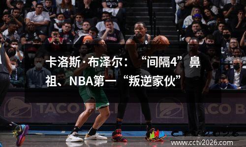 卡洛斯·布泽尔：“间隔4”鼻祖、NBA第一“叛逆家伙”