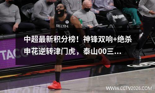 中超最新积分榜！神锋双响+绝杀申花逆转津门虎，泰山00三镇第5
