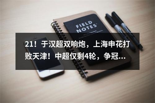 21！于汉超双响炮，上海申花打败天津！中超仅剩4轮，争冠白热化