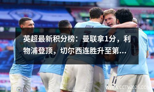 英超最新积分榜：曼联拿1分，利物浦登顶，切尔西连胜升至第4！