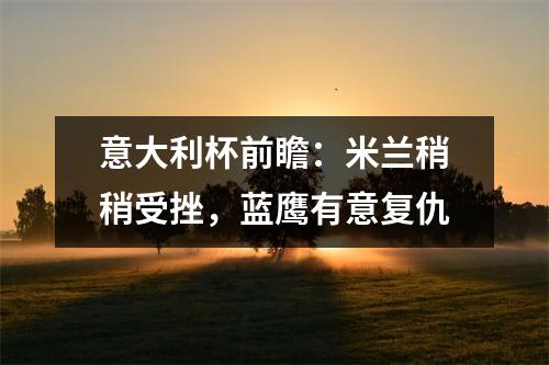 意大利杯前瞻：米兰稍稍受挫，蓝鹰有意复仇