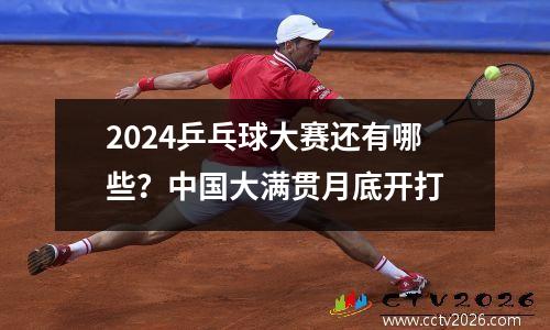 2024乒乓球大赛还有哪些？中国大满贯月底开打
