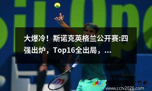 大爆冷！斯诺克英格兰公开赛:四强出炉，Top16全出局，吴宜泽突围