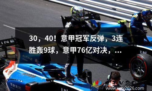 30，40！意甲冠军反弹，3连胜轰9球，意甲76亿对决，央视不直播