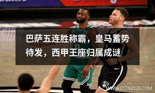 巴萨五连胜称霸，皇马蓄势待发，西甲王座归属成谜