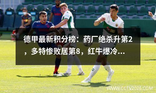 德甲最新积分榜：药厂绝杀升第2，多特惨败居第8，红牛爆冷排第6