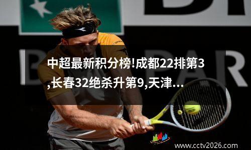 中超最新积分榜!成都22排第3,长春32绝杀升第9,天津10居第6