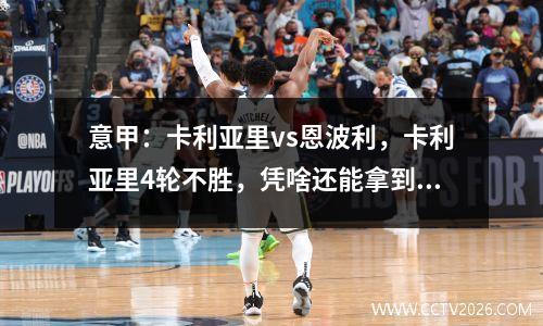 意甲：卡利亚里vs恩波利，卡利亚里4轮不胜，凭啥还能拿到优势？