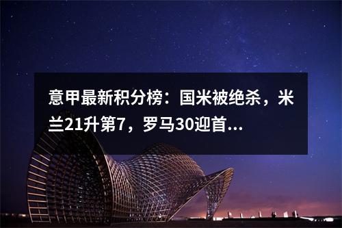 意甲最新积分榜：国米被绝杀，米兰21升第7，罗马30迎首胜！