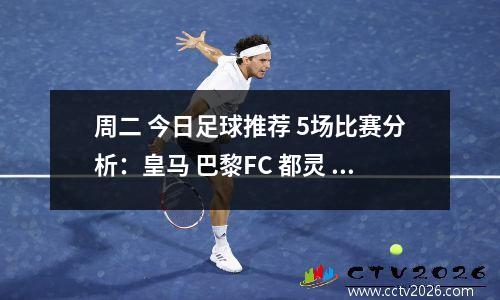 周二 今日足球推荐 5场比赛分析：皇马 巴黎FC 都灵 塞维利亚