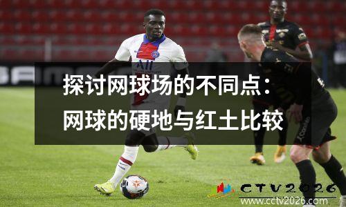 探讨网球场的不同点：网球的硬地与红土比较