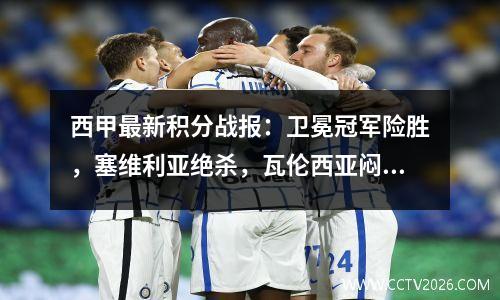 西甲最新积分战报：卫冕冠军险胜，塞维利亚绝杀，瓦伦西亚闷平
