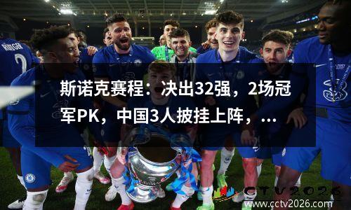斯诺克赛程：决出32强，2场冠军PK，中国3人披挂上阵，4虎会师？