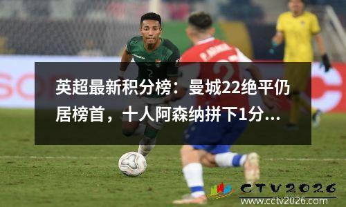 英超最新积分榜：曼城22绝平仍居榜首，十人阿森纳拼下1分！