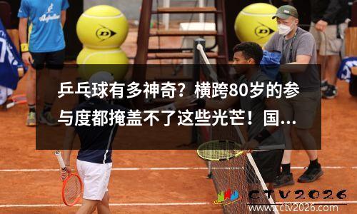 乒乓球有多神奇？横跨80岁的参与度都掩盖不了这些光芒！国球汇