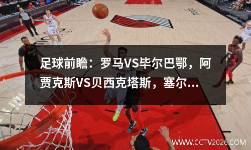 足球前瞻：罗马VS毕尔巴鄂，阿贾克斯VS贝西克塔斯，塞尔塔VS马竞