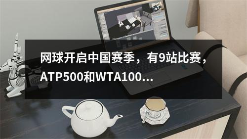 网球开启中国赛季，有9站比赛，ATP500和WTA1000是什么意思？