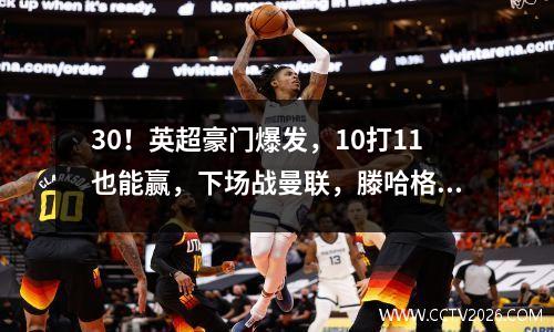 30！英超豪门爆发，10打11也能赢，下场战曼联，滕哈格帅位不保