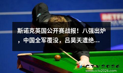 斯诺克英国公开赛战报！八强出炉，中国全军覆没，吕昊天遭绝杀！