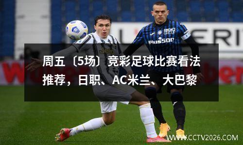 周五〔5场〕竞彩足球比赛看法推荐，日职、AC米兰、大巴黎