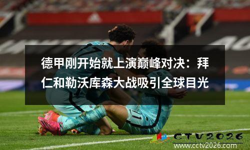 德甲刚开始就上演巅峰对决：拜仁和勒沃库森大战吸引全球目光