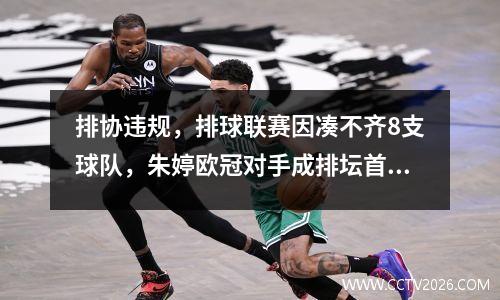 排协违规，排球联赛因凑不齐8支球队，朱婷欧冠对手成排坛首例