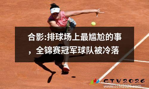 合影:排球场上最尴尬的事，全锦赛冠军球队被冷落