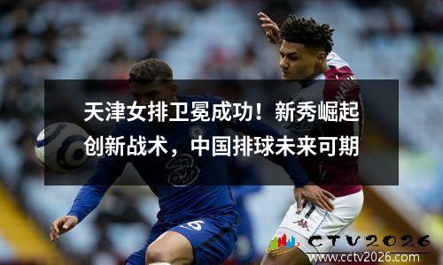 天津女排卫冕成功！新秀崛起创新战术，中国排球未来可期