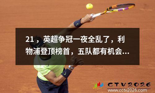 21 ，英超争冠一夜全乱了，利物浦登顶榜首，五队都有机会夺冠