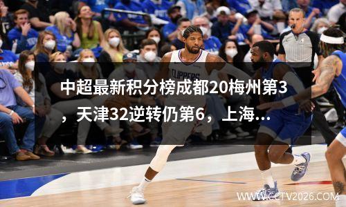 中超最新积分榜成都20梅州第3，天津32逆转仍第6，上海海港第1