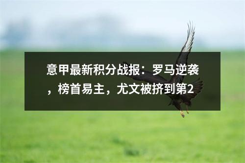 意甲最新积分战报：罗马逆袭，榜首易主，尤文被挤到第2