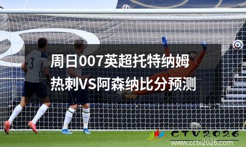 周日007英超托特纳姆热刺VS阿森纳比分预测