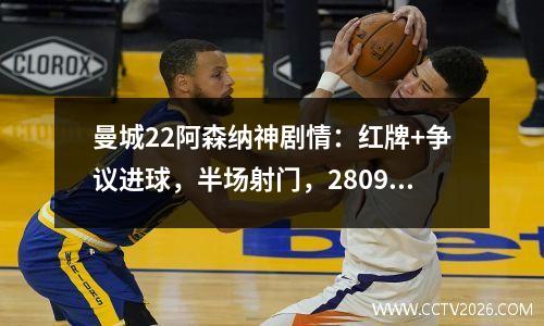 曼城22阿森纳神剧情：红牌+争议进球，半场射门，28098分钟，绝对平手