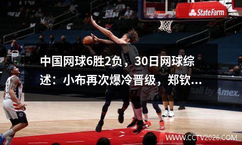 中国网球6胜2负，30日网球综述：小布再次爆冷晋级，郑钦文横扫