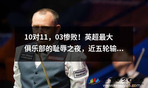 10对11，03惨败！英超最大俱乐部的耻辱之夜，近五轮输掉三场，队长吃到红牌