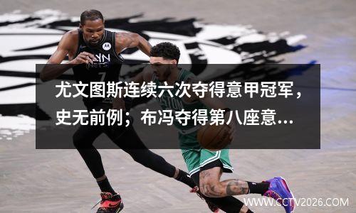 尤文图斯连续六次夺得意甲冠军，史无前例；布冯夺得第八座意甲冠军，追平传奇