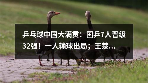 乒乓球中国大满贯：国乒7人晋级32强！一人输球出局；王楚钦速胜