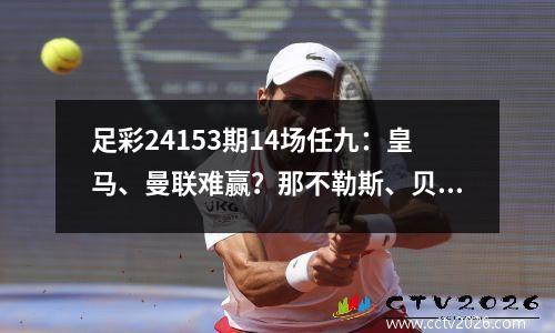 足彩24153期14场任九：皇马、曼联难赢？那不勒斯、贝蒂斯冷吗？