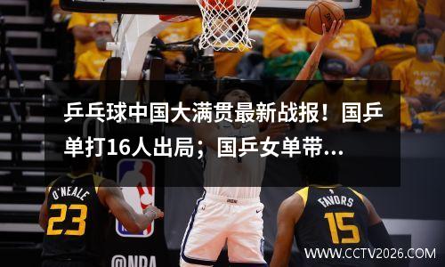 乒乓球中国大满贯最新战报！国乒单打16人出局；国乒女单带来惊喜