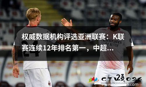 权威数据机构评选亚洲联赛：K联赛连续12年排名第一，中超仅排名第9
