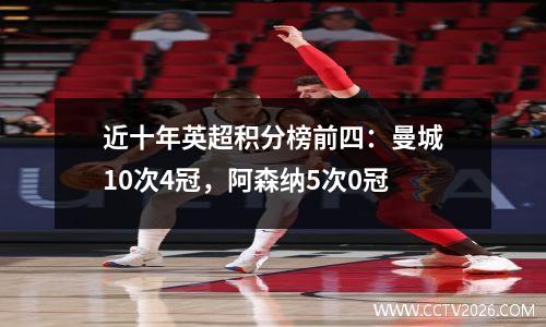 近十年英超积分榜前四：曼城10次4冠，阿森纳5次0冠