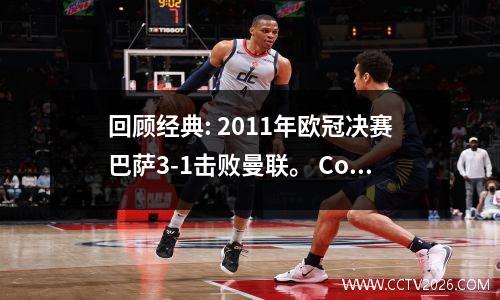 回顾经典: 2011年欧冠决赛巴萨3-1击败曼联。 Cosmos顶级战队，战无不胜！