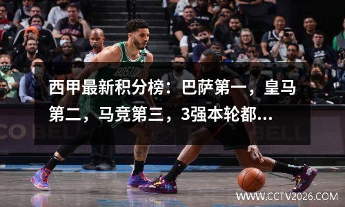 西甲最新积分榜：巴萨第一，皇马第二，马竞第三，3强本轮都没?